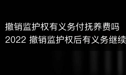 撤销监护权有义务付抚养费吗2022 撤销监护权后有义务继续付抚养费吗