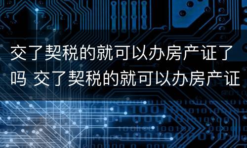 交了契税的就可以办房产证了吗 交了契税的就可以办房产证了吗