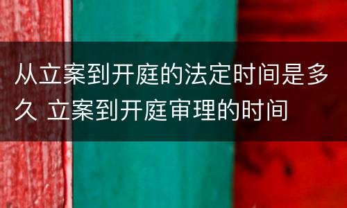 从立案到开庭的法定时间是多久 立案到开庭审理的时间
