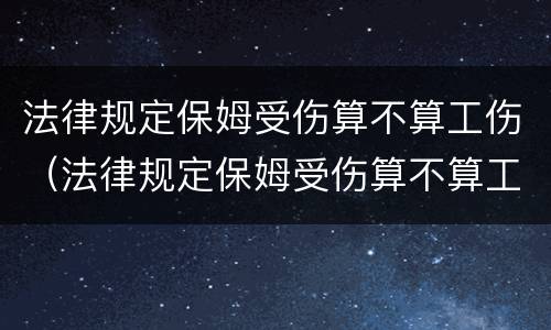 法律规定保姆受伤算不算工伤（法律规定保姆受伤算不算工伤事故）