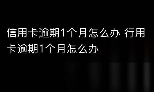 信用卡逾期1个月怎么办 行用卡逾期1个月怎么办
