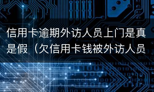 信用卡逾期外访人员上门是真是假（欠信用卡钱被外访人员上门）