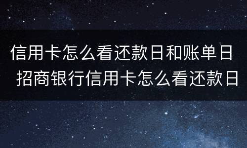 信用卡怎么看还款日和账单日 招商银行信用卡怎么看还款日和账单日