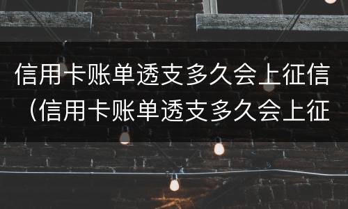 信用卡账单透支多久会上征信（信用卡账单透支多久会上征信记录）