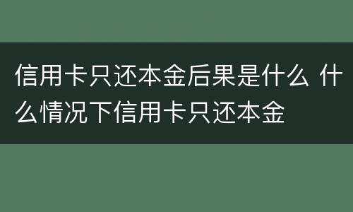 信用卡只还本金后果是什么 什么情况下信用卡只还本金