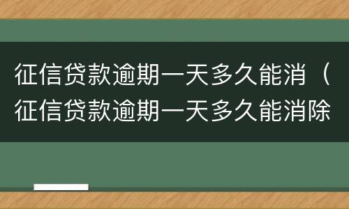 征信贷款逾期一天多久能消（征信贷款逾期一天多久能消除）