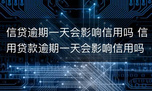 信贷逾期一天会影响信用吗 信用贷款逾期一天会影响信用吗