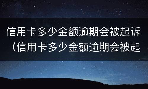 信用卡多少金额逾期会被起诉（信用卡多少金额逾期会被起诉成功）