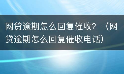 网贷逾期怎么回复催收？（网贷逾期怎么回复催收电话）