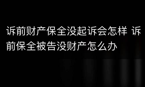 诉前财产保全没起诉会怎样 诉前保全被告没财产怎么办