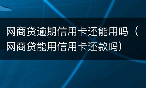 网商贷逾期信用卡还能用吗（网商贷能用信用卡还款吗）