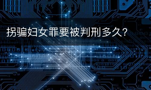拐骗妇女罪要被判刑多久？
