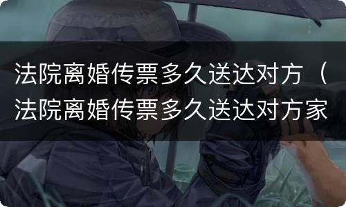 法院离婚传票多久送达对方（法院离婚传票多久送达对方家属）
