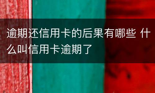 逾期还信用卡的后果有哪些 什么叫信用卡逾期了