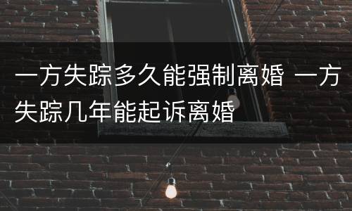 一方失踪多久能强制离婚 一方失踪几年能起诉离婚