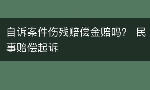 自诉案件伤残赔偿金赔吗？ 民事赔偿起诉