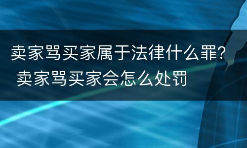 卖家骂买家属于法律什么罪？ 卖家骂买家会怎么处罚