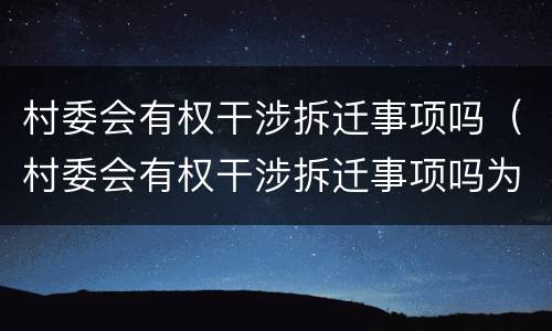 村委会有权干涉拆迁事项吗（村委会有权干涉拆迁事项吗为什么）
