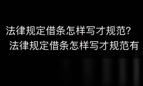 法律规定借条怎样写才规范？ 法律规定借条怎样写才规范有效