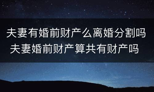 夫妻有婚前财产么离婚分割吗 夫妻婚前财产算共有财产吗