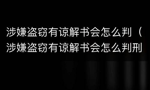 涉嫌盗窃有谅解书会怎么判（涉嫌盗窃有谅解书会怎么判刑）