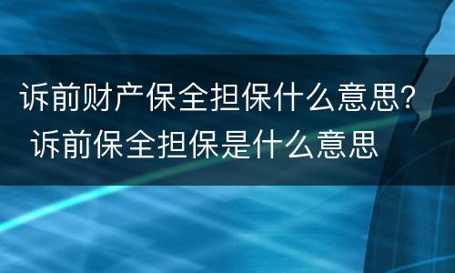 诉前财产保全担保什么意思？ 诉前保全担保是什么意思