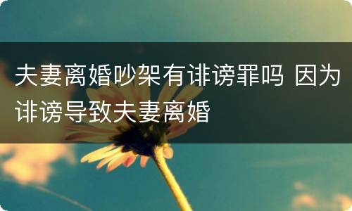 夫妻离婚吵架有诽谤罪吗 因为诽谤导致夫妻离婚