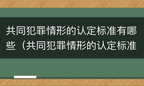 共同犯罪情形的认定标准有哪些（共同犯罪情形的认定标准有哪些）