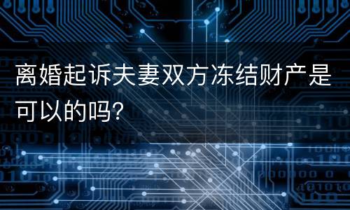离婚起诉夫妻双方冻结财产是可以的吗？