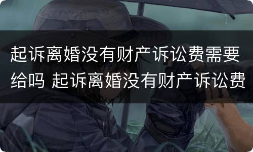 起诉离婚没有财产诉讼费需要给吗 起诉离婚没有财产诉讼费需要给吗多少钱
