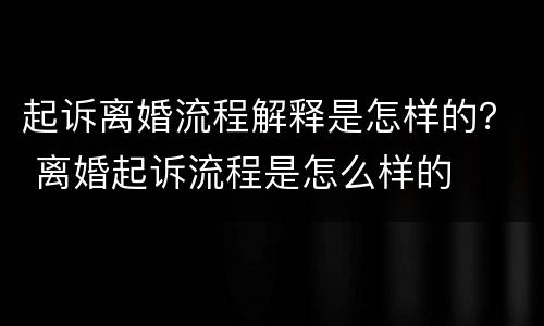 起诉离婚流程解释是怎样的？ 离婚起诉流程是怎么样的