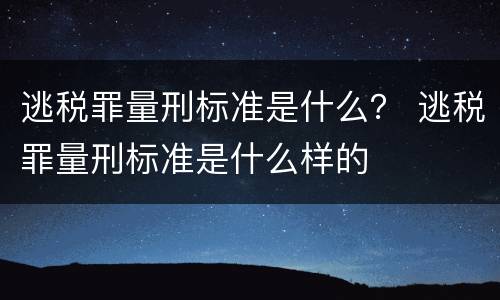 逃税罪量刑标准是什么？ 逃税罪量刑标准是什么样的