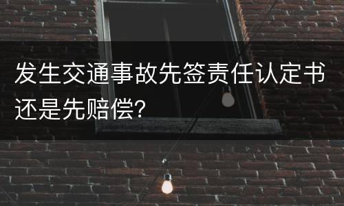 发生交通事故先签责任认定书还是先赔偿？