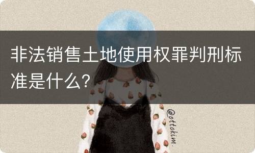 非法销售土地使用权罪判刑标准是什么？