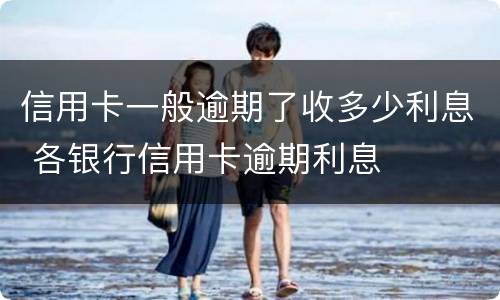 信用卡一般逾期了收多少利息 各银行信用卡逾期利息