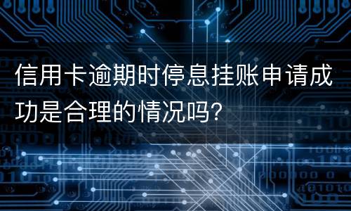 信用卡逾期时停息挂账申请成功是合理的情况吗？