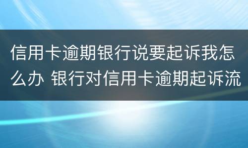 信用卡逾期银行说要起诉我怎么办 银行对信用卡逾期起诉流程