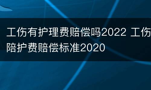 工伤有护理费赔偿吗2022 工伤陪护费赔偿标准2020