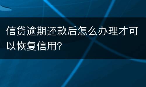 信贷逾期还款后怎么办理才可以恢复信用？