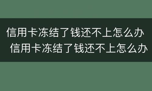 信用卡冻结了钱还不上怎么办 信用卡冻结了钱还不上怎么办呢