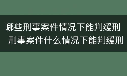 哪些刑事案件情况下能判缓刑 刑事案件什么情况下能判缓刑