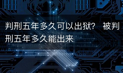 判刑五年多久可以出狱？ 被判刑五年多久能出来