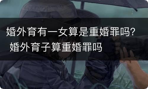 婚外育有一女算是重婚罪吗？ 婚外育子算重婚罪吗