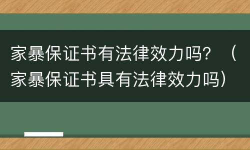 家暴保证书有法律效力吗？（家暴保证书具有法律效力吗）
