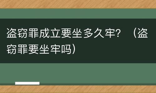 盗窃罪成立要坐多久牢？（盗窃罪要坐牢吗）