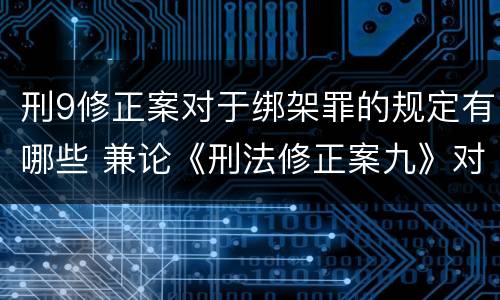 刑9修正案对于绑架罪的规定有哪些 兼论《刑法修正案九》对绑架罪的修改