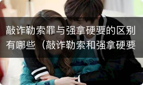 敲诈勒索罪与强拿硬要的区别有哪些（敲诈勒索和强拿硬要的区别）