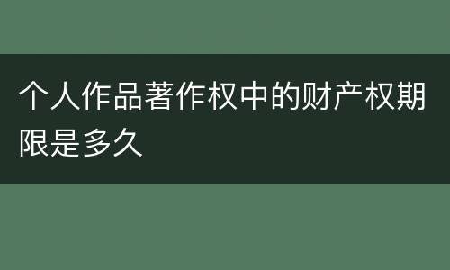 个人作品著作权中的财产权期限是多久