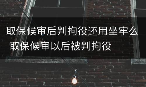 取保候审后判拘役还用坐牢么 取保候审以后被判拘役
