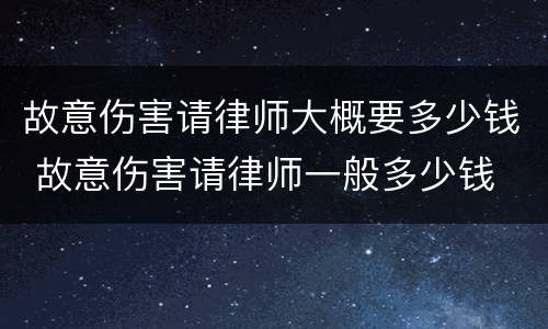故意伤害请律师大概要多少钱 故意伤害请律师一般多少钱